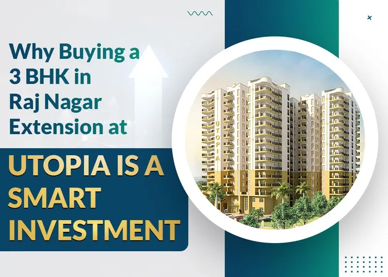 Why Buying a 3 BHK in Raj Nagar Extension at Utopia is a Smart Investment